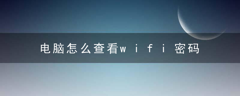 电脑怎么查看wifi密码 两招教你电脑上查看WIFI密码方法